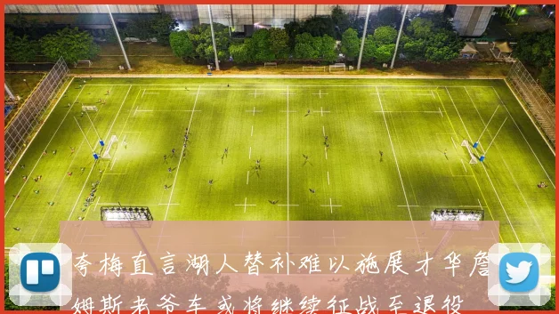 夸梅直言湖人替补难以施展才华詹姆斯老爷车或将继续征战至退役
