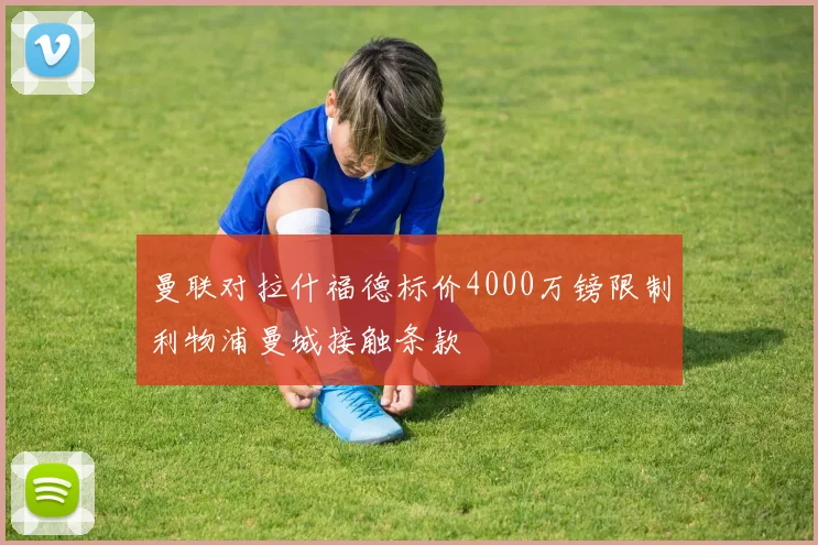 曼联对拉什福德标价4000万镑限制利物浦曼城接触条款