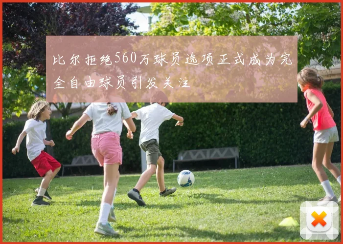 比尔拒绝560万球员选项正式成为完全自由球员引发关注