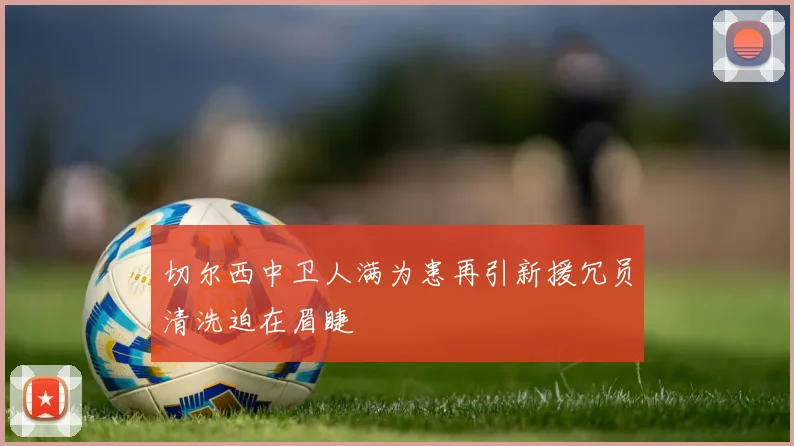 切尔西中卫人满为患再引新援冗员清洗迫在眉睫