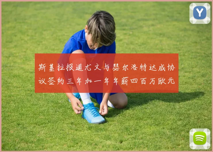 斯基拉报道尤文与瑟尔洛特达成协议签约三年加一年年薪四百万欧元
