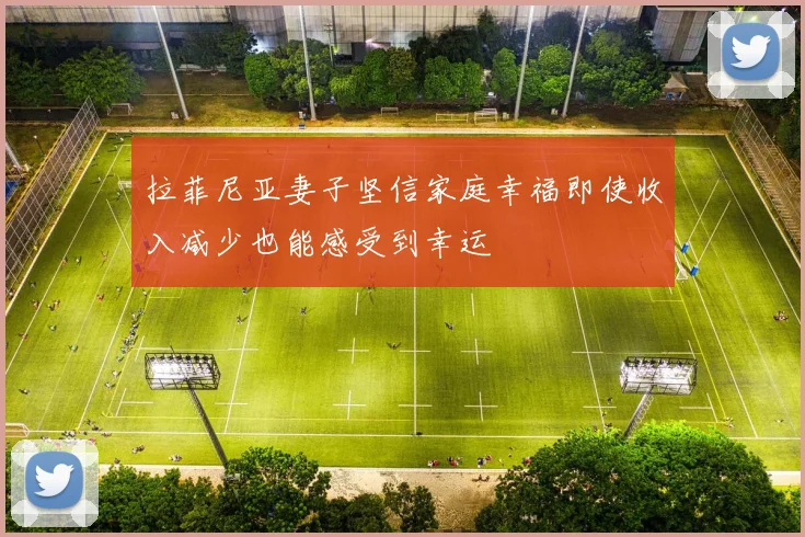 拉菲尼亚妻子坚信家庭幸福即使收入减少也能感受到幸运