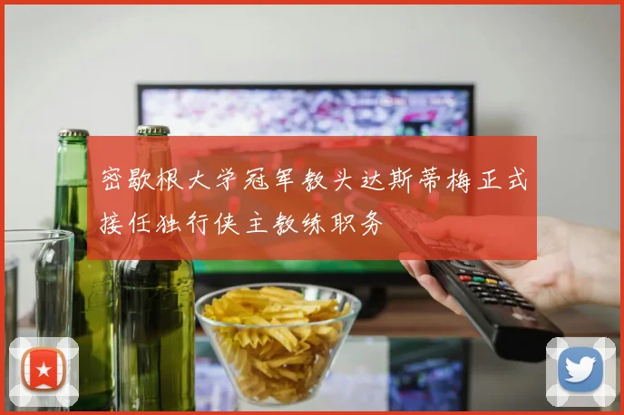 密歇根大学冠军教头达斯蒂梅正式接任独行侠主教练职务