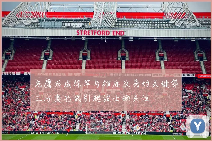 老鹰或成绿军与雄鹿交易的关键第三方奥孔武引起波士顿关注