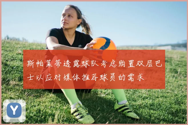 斯帕莱蒂透露球队考虑购置双层巴士以应对媒体推荐球员的需求
