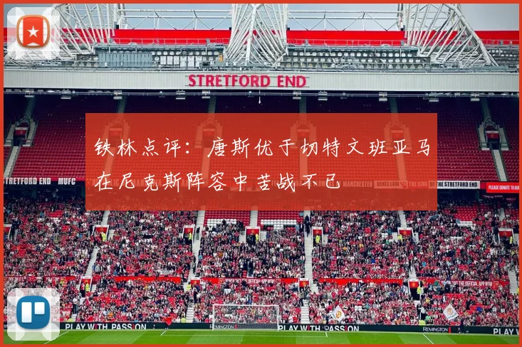 铁林点评：唐斯优于切特文班亚马在尼克斯阵容中苦战不已