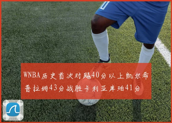 WNBA历史首次对飚40分以上凯尔希普拉姆43分战胜卡利亚库珀41分